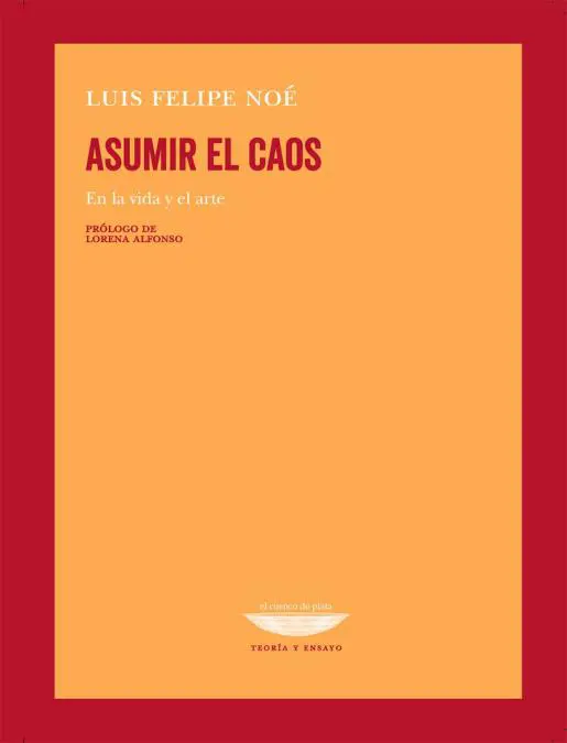 Portada de emAsumir el caos. En la vida y en el arte,/em de Luis Felipe No�. Editorial El cuenco de plata. Cortes�a